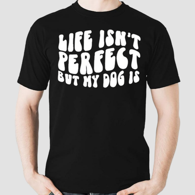 Life Isnt Perfect But My Dog Is Shirt