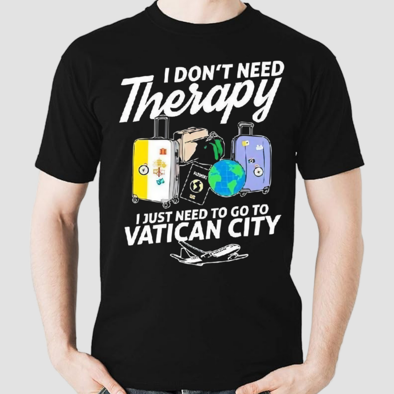 I Dont Need Therapy I Just Need To Go To Vatican City Shirt