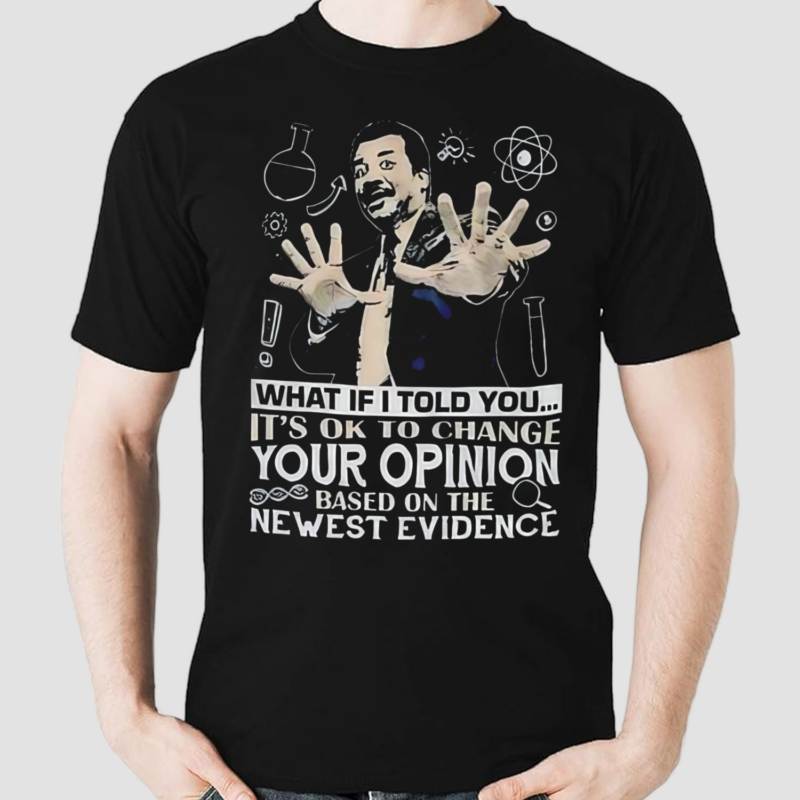 What If I Told You Its Ok To Change Your Opinion Based On The Newest Evidence Shirt