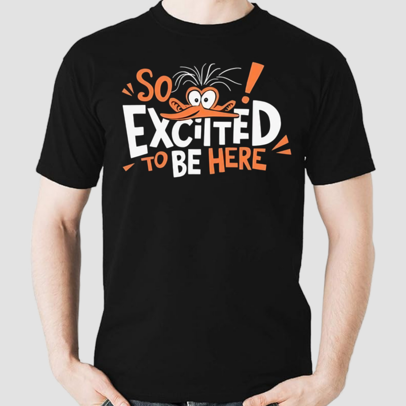 So Excited To Be Here Shirt