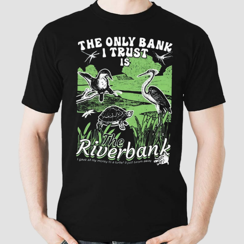 The Only Bank I Trust Is The Riverbank By Arcanebullshit Shirt