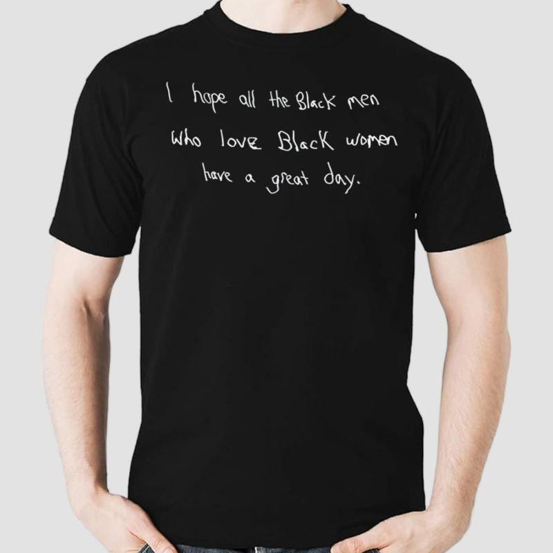 I Hope All The Black Men Who Love Black Women Have A Great Day Shirt