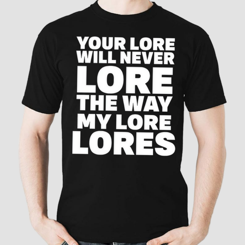 Your Lore Will Never Lore The Way My Lore Lores Shirt