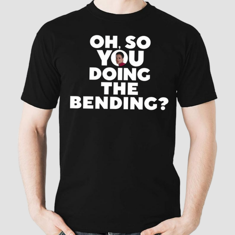 Oh So You Doing The Bending Shirt