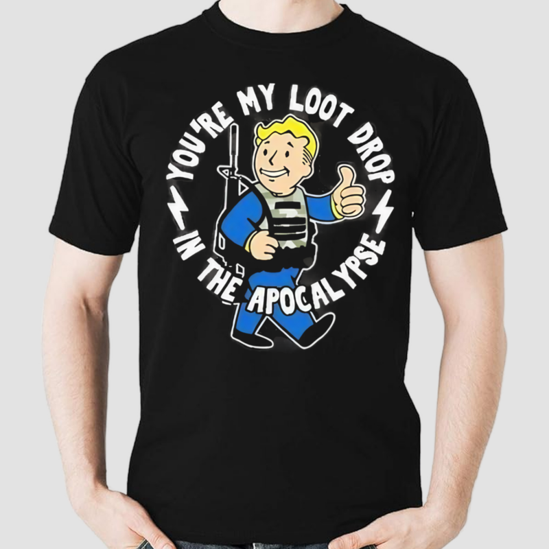 You Are My Loot Drop In The Apocalypse Shirt