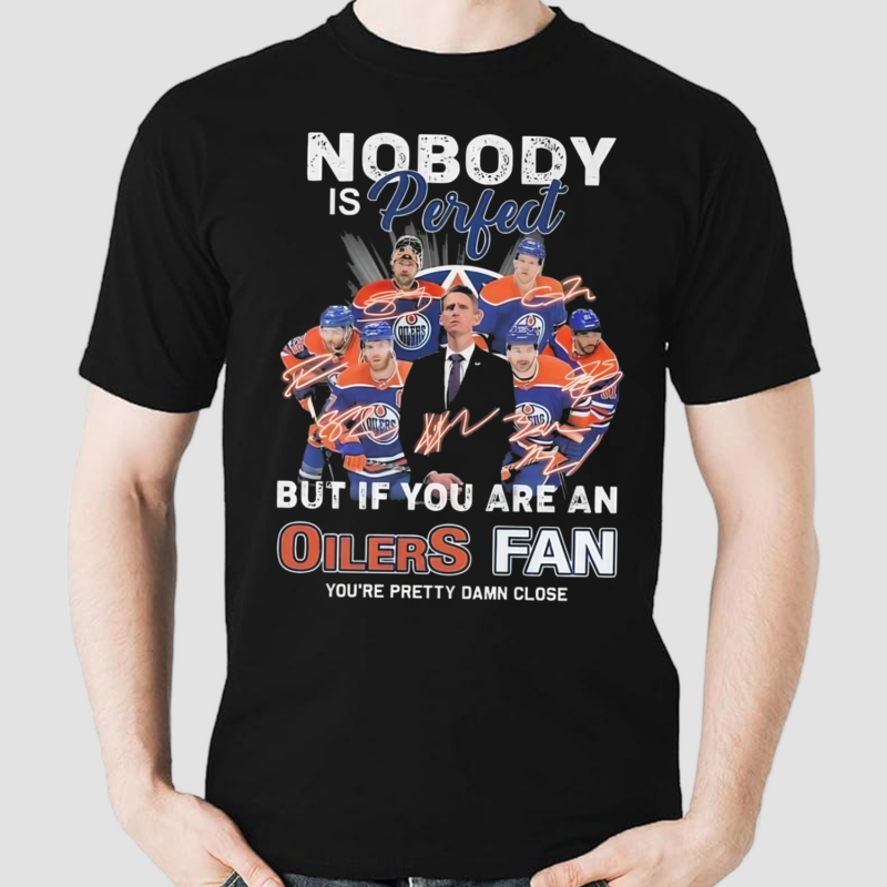 Nobody Is Perfect But If You Are An Oilers Fan You Are Pretty Damn Close Signatures Shirt