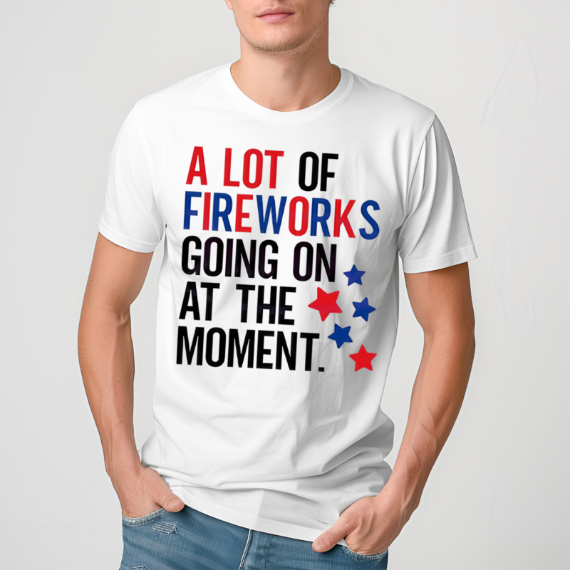 A Lot Of Fireworks Going On At The Moment Shirt