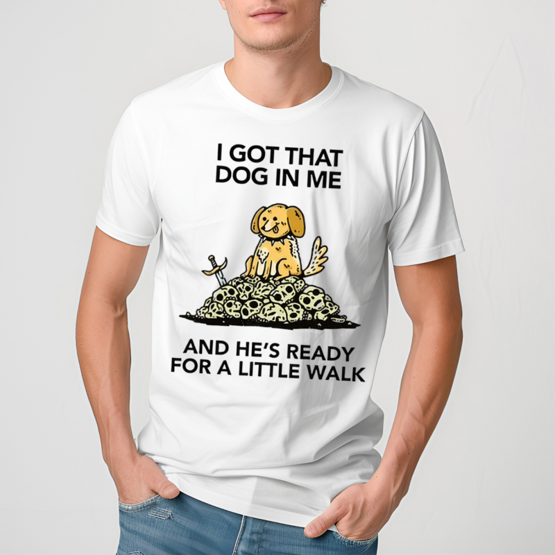 I Gotta Got That Dog In Me And Hes Ready For A Little Walk Shirt