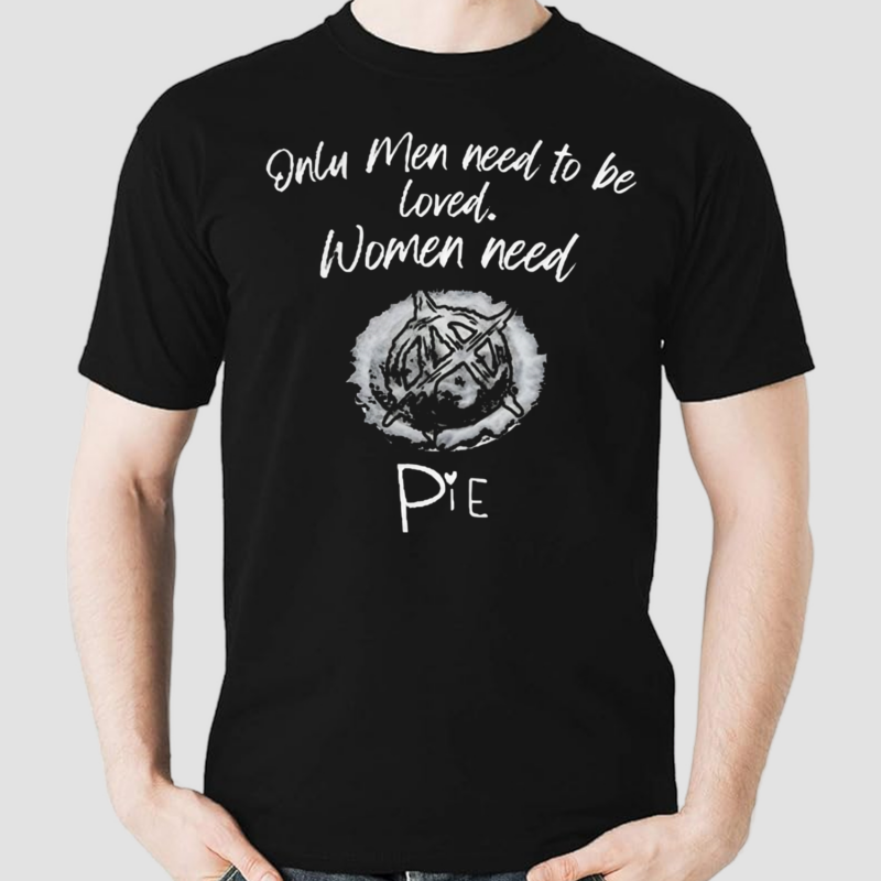 Sutterink X Katey Sagal Only Men Need To Be Loved Women Need Pie Shirt