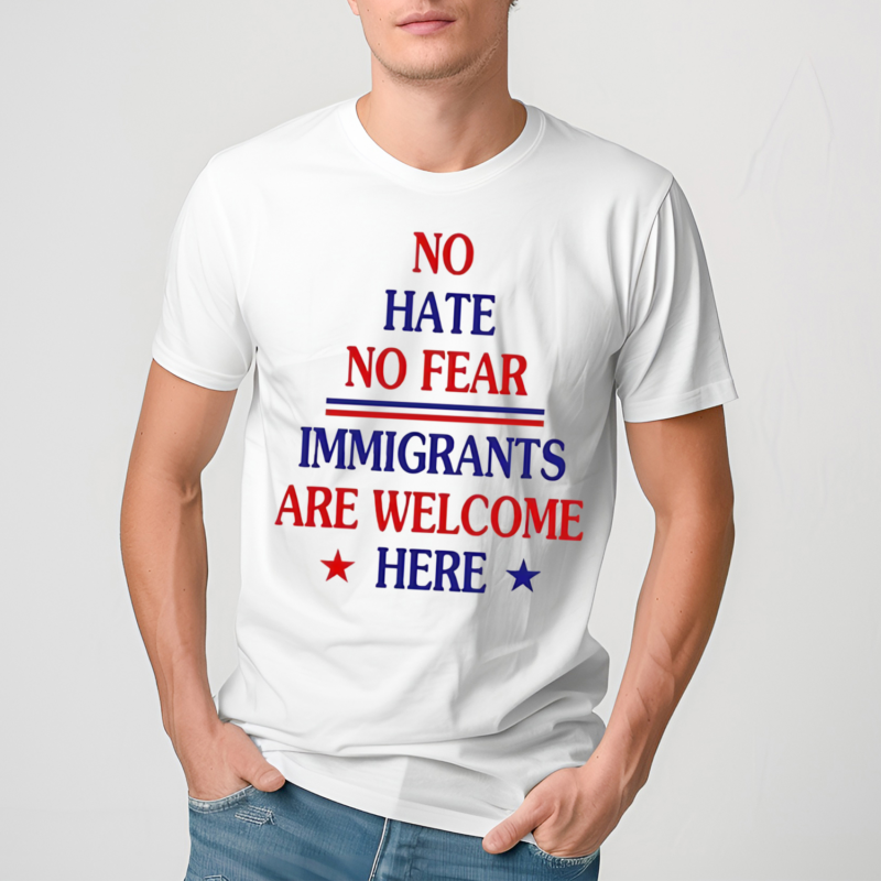 No Hate No Fear Immigrants Are Welcome Here Shirt