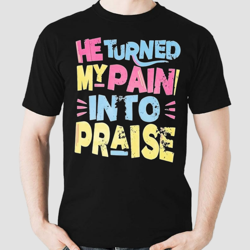 He Turned My Pain Into Praise Shirt