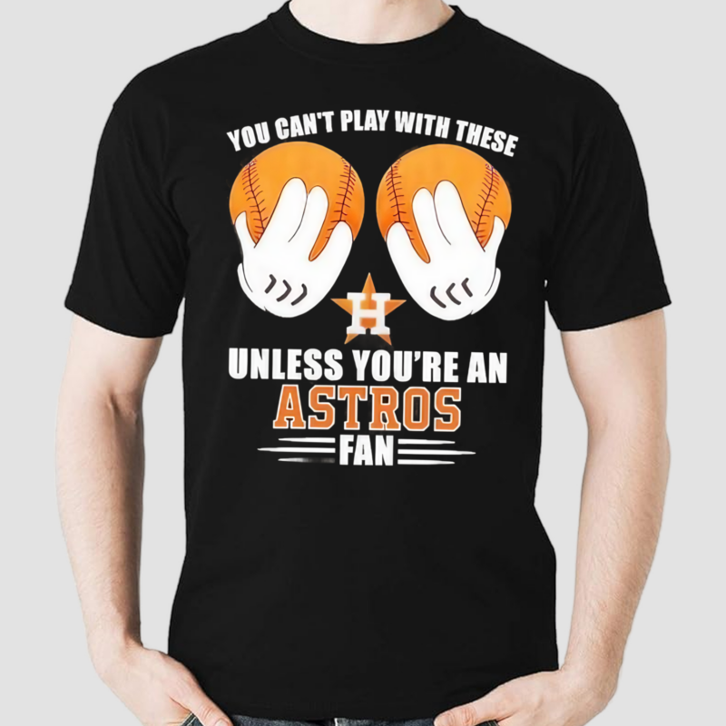 You Cant Play With These Unless You’re An Houston Astros Fan Shirt