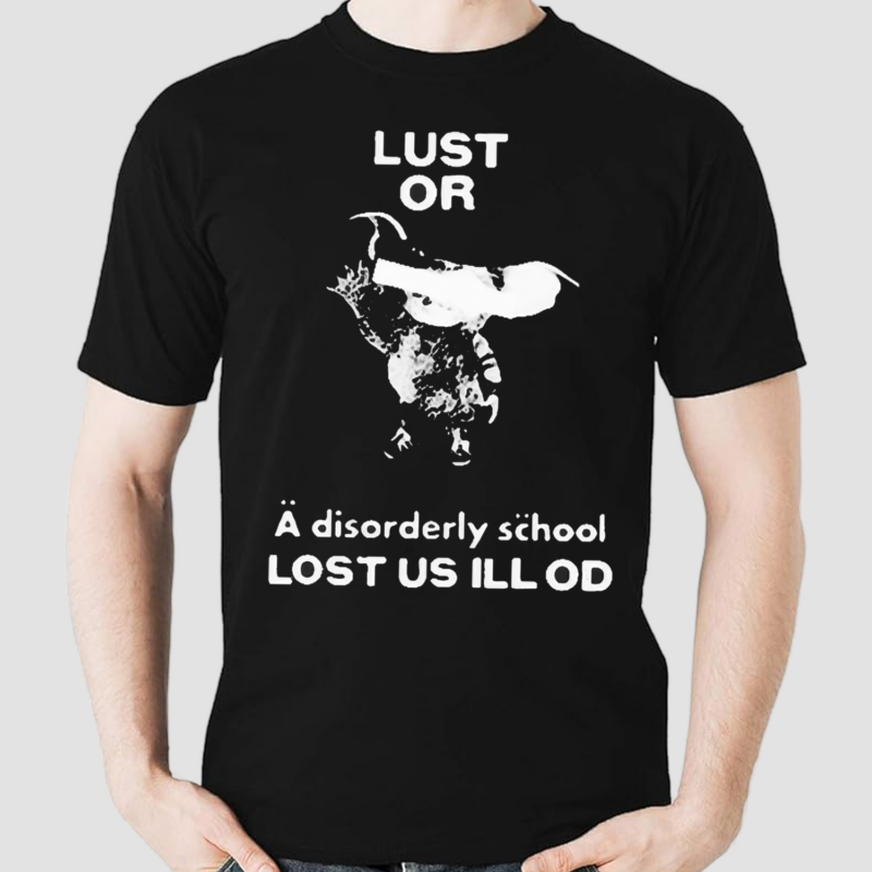 Lust Or A Disorderly School Lost Us Ill Of 2024 Shirt