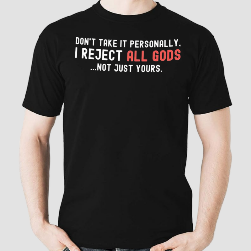 Dont Take It Personally I Reject All Gods Not Just Yours Shirt