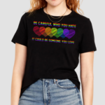 Be Careful Who You Hate It Could Be Someone You Love Shirt Pride Rainbow LGBT Shirt