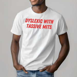 Dyslexic With Tassive Mits Shirt