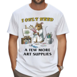 Mouse I Only Need A Few More Art Supplies Painting Shirt