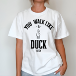 You Walk Like Duck Bitch Shirt