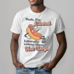 Hot Dogs Yeah I’m Liberal Liberally Eating These Shirt