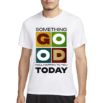 Something Good Will Happen To You Today Shirt