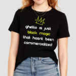 Ghetto Is Just Black Magic That Hasnt Been Commercialized Shirt