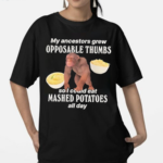 My Ancestors Grew Opposable Thumbs So I Could Eat Mashed Potatoes All Day Shirt