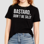 Bastard Dont Be Silly Shirt