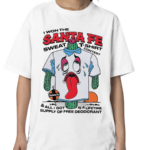 I Won The Santa Fe Sweat T Shirt Contest All I Got Is A Lifetime Supply Of Free Deodorant Shirt