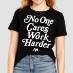 No One Cares Work Harder Shirt