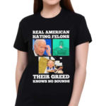 Real American Hating Felons Their Greed Knows no Bounds Shirt