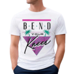 Bend Your Knees Shirt