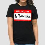 Hello Im A Bad Idea Shirt