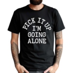 Pick It Up I’m Going Along Shirt