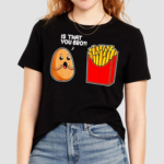 Potato French Fry Is That You Bro Shirt