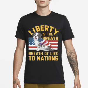 Liberty Is The Breath Of Life To Nations Cute Dog Independence Day Shirt