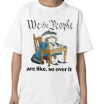 We The People Are Like So Over It Shirt