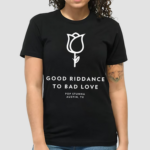 Good Riddance To Bad Love Shirt