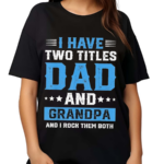 I Have Two Titles Dad And Grandpa And I Rock Them Both Shirt