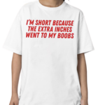 Im Short Because The Extra Inches Went To My Boobs Shirt