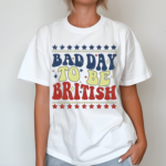 Bad Day To Be British Inspirational American Patriot Shirt