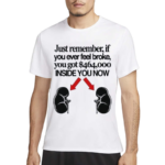 Just Remember If You Ever Feel Broke You Got 464000 Inside You Now Shirt