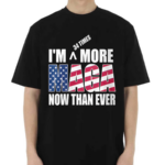 I Am More MAGA Now Than Ever Shirt