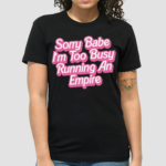 Sorry Baby I'm Too Busy Running An Empire Shirt