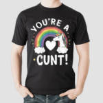 You Are A Cunt Unicorn Shirt