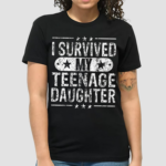 I Survived My Teenage Daughter Teenager Dad Mom Shirt