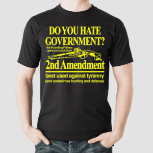 Do You Hate Government 2Nd Amendment Best Used Against Tyranny Shirt