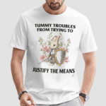 Tummy Troubles From Trying To Justify The Means Shirt