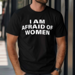 I Am Afraid Of Women Shirt