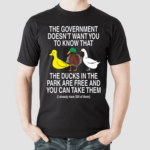 The Government Doesn't Want You To Know That The Ducks In The Park Are Free And You Can Take Them Shirt