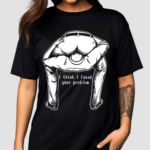 I Think I Found Your Problem Shirt